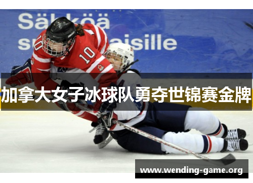 加拿大女子冰球队勇夺世锦赛金牌 加拿大女子冰球队勇夺世锦赛金牌