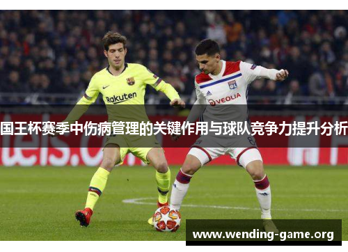 国王杯赛季中伤病管理的关键作用与球队竞争力提升分析 国王杯赛季中伤病管理的关键作用与球队竞争力提升分析