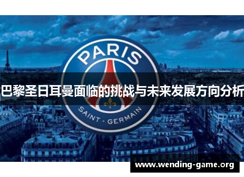 巴黎圣日耳曼面临的挑战与未来发展方向分析