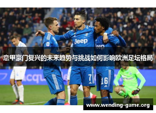 意甲豪门复兴的未来趋势与挑战如何影响欧洲足坛格局