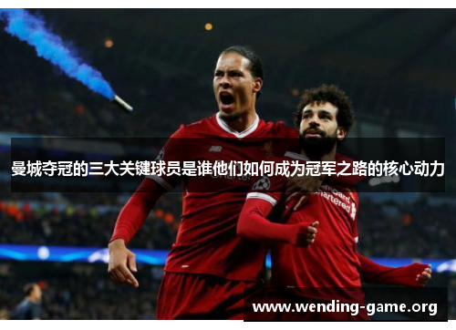 曼城夺冠的三大关键球员是谁他们如何成为冠军之路的核心动力 曼城夺冠的三大关键球员是谁他们如何成为冠军之路的核心动力