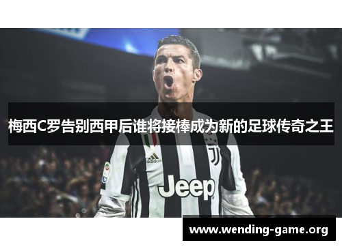 梅西C罗告别西甲后谁将接棒成为新的足球传奇之王 梅西C罗告别西甲后谁将接棒成为新的足球传奇之王
