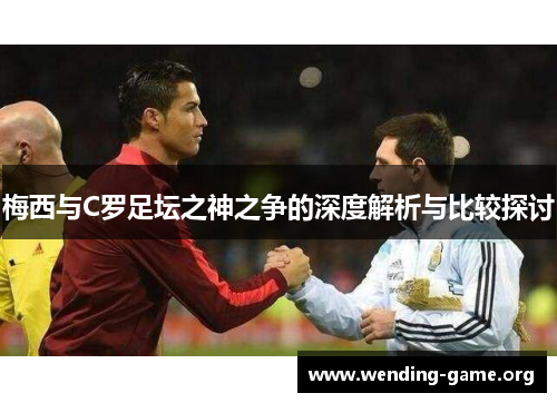 梅西与C罗足坛之神之争的深度解析与比较探讨