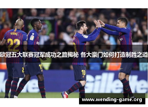 欧冠五大联赛冠军成功之路揭秘 各大豪门如何打造制胜之道
