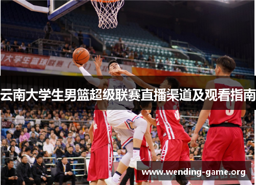 云南大学生男篮超级联赛直播渠道及观看指南
