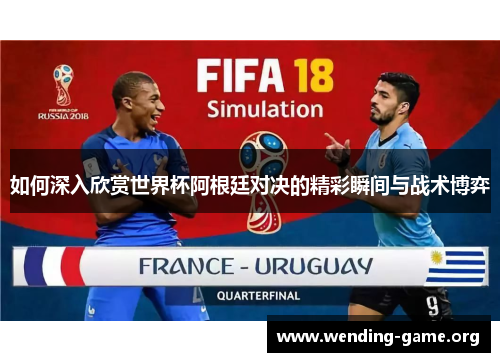 如何深入欣赏世界杯阿根廷对决的精彩瞬间与战术博弈