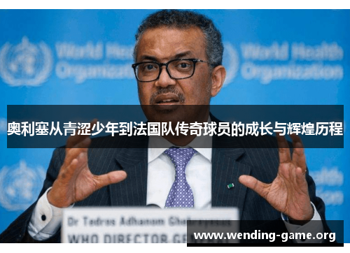 奥利塞从青涩少年到法国队传奇球员的成长与辉煌历程