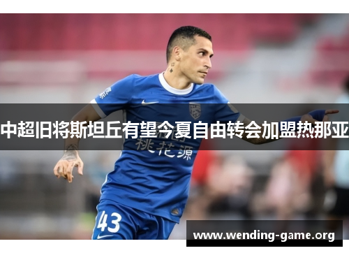 中超旧将斯坦丘有望今夏自由转会加盟热那亚