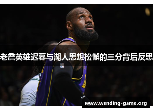 老詹英雄迟暮与湖人思想松懈的三分背后反思