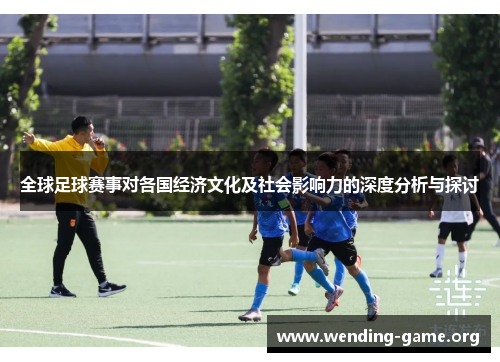 全球足球赛事对各国经济文化及社会影响力的深度分析与探讨