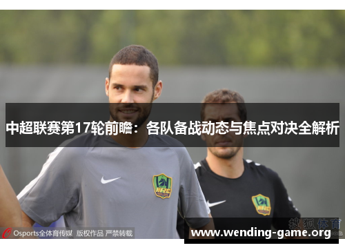 中超联赛第17轮前瞻:各队备战动态与焦点对决全解析 中超联赛第17轮前瞻:各队备战动态与焦点对决全解析