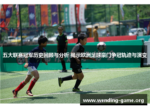 五大联赛冠军历史回顾与分析 揭示欧洲足球豪门争冠轨迹与演变