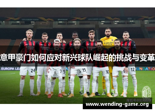 意甲豪门如何应对新兴球队崛起的挑战与变革 意甲豪门如何应对新兴球队崛起的挑战与变革
