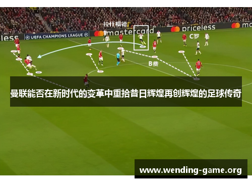 曼联能否在新时代的变革中重拾昔日辉煌再创辉煌的足球传奇