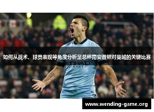 如何从战术、球员表现等角度分析足总杯南安普顿对曼城的关键比赛