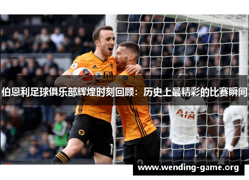 伯恩利足球俱乐部辉煌时刻回顾:历史上最精彩的比赛瞬间 伯恩利足球俱乐部辉煌时刻回顾:历史上最精彩的比赛瞬间