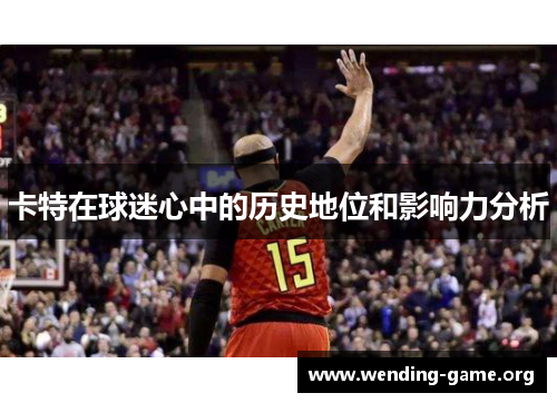 卡特在球迷心中的历史地位和影响力分析