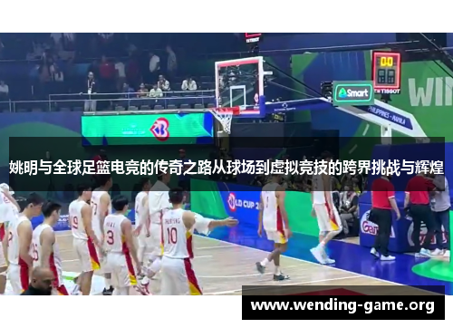姚明与全球足篮电竞的传奇之路从球场到虚拟竞技的跨界挑战与辉煌 姚明与全球足篮电竞的传奇之路从球场到虚拟竞技的跨界挑战与辉煌