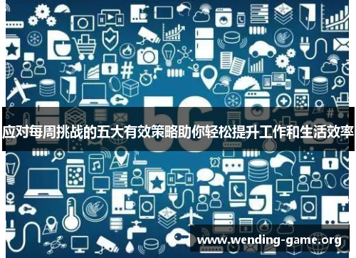 应对每周挑战的五大有效策略助你轻松提升工作和生活效率 应对每周挑战的五大有效策略助你轻松提升工作和生活效率