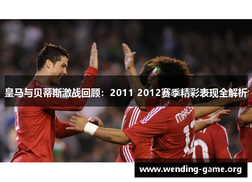 皇马与贝蒂斯激战回顾：2011 2012赛季精彩表现全解析