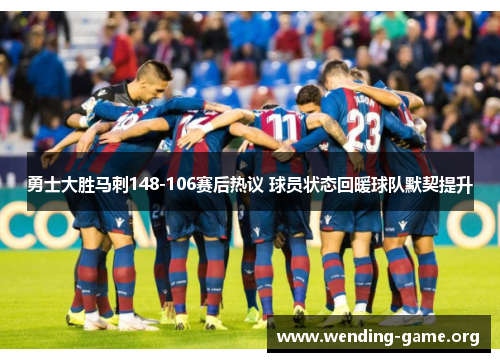 勇士大胜马刺148-106赛后热议 球员状态回暖球队默契提升 勇士大胜马刺148-106赛后热议 球员状态回暖球队默契提升