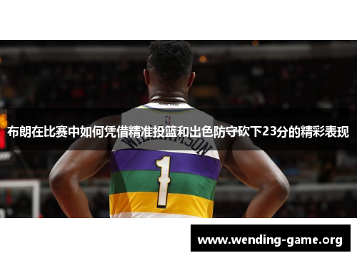 布朗在比赛中如何凭借精准投篮和出色防守砍下23分的精彩表现 布朗在比赛中如何凭借精准投篮和出色防守砍下23分的精彩表现