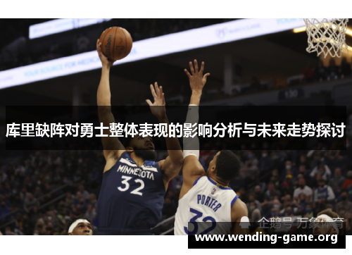 库里缺阵对勇士整体表现的影响分析与未来走势探讨 库里缺阵对勇士整体表现的影响分析与未来走势探讨