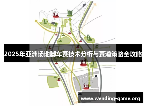 2025年亚洲场地脚车赛技术分析与赛道策略全攻略 2025年亚洲场地脚车赛技术分析与赛道策略全攻略