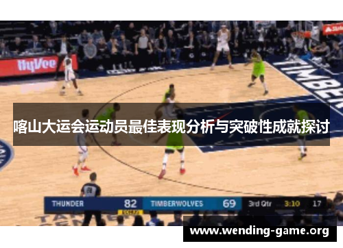 喀山大运会运动员最佳表现分析与突破性成就探讨