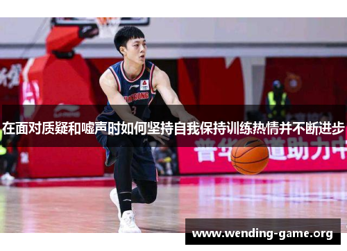 在面对质疑和嘘声时如何坚持自我保持训练热情并不断进步 在面对质疑和嘘声时如何坚持自我保持训练热情并不断进步