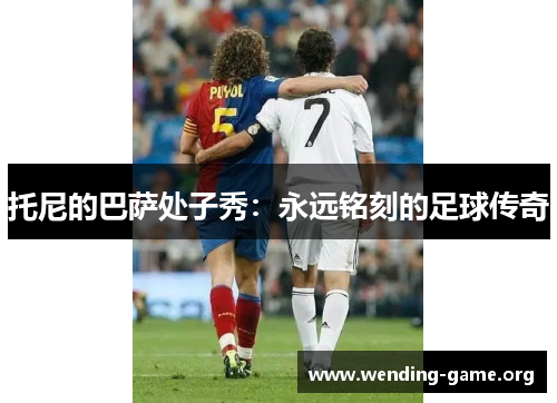 托尼的巴萨处子秀：永远铭刻的足球传奇