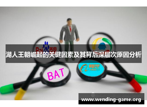 湖人王朝崛起的关键因素及其背后深层次原因分析 湖人王朝崛起的关键因素及其背后深层次原因分析