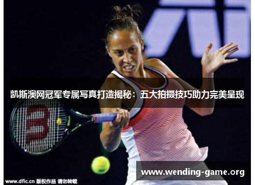 凯斯澳网冠军专属写真打造揭秘：五大拍摄技巧助力完美呈现