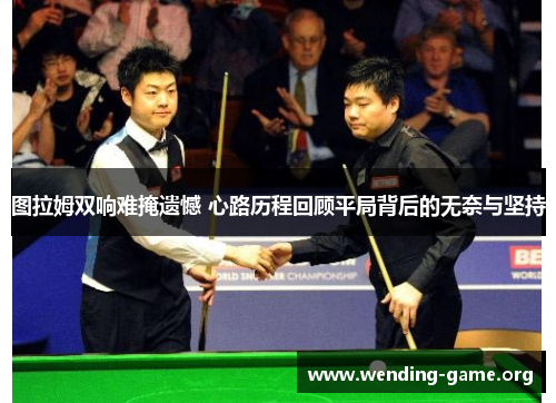 图拉姆双响难掩遗憾 心路历程回顾平局背后的无奈与坚持