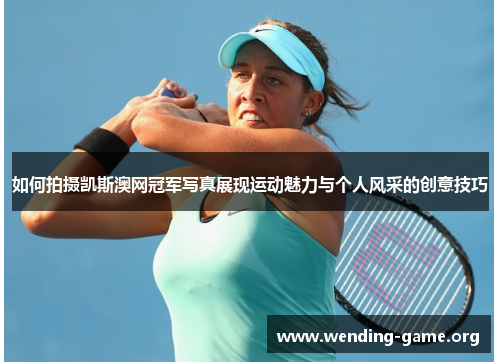 如何拍摄凯斯澳网冠军写真展现运动魅力与个人风采的创意技巧 如何拍摄凯斯澳网冠军写真展现运动魅力与个人风采的创意技巧
