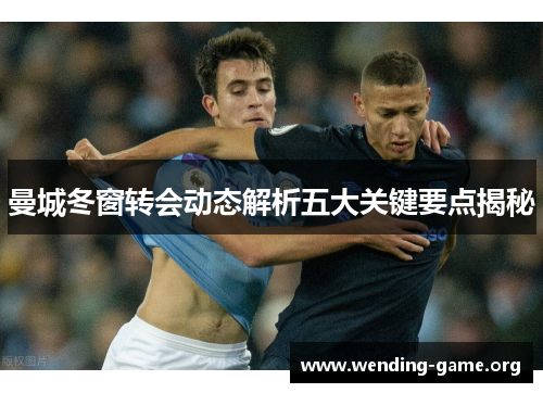 曼城冬窗转会动态解析五大关键要点揭秘 曼城冬窗转会动态解析五大关键要点揭秘