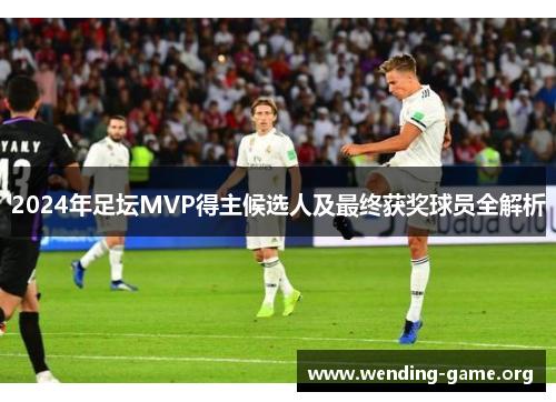2024年足坛MVP得主候选人及最终获奖球员全解析 2024年足坛MVP得主候选人及最终获奖球员全解析