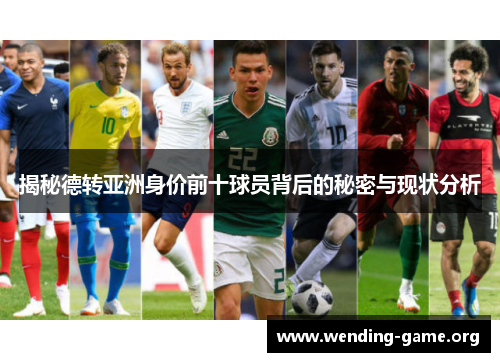 揭秘德转亚洲身价前十球员背后的秘密与现状分析 揭秘德转亚洲身价前十球员背后的秘密与现状分析