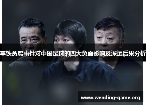 李铁贪腐事件对中国足球的四大负面影响及深远后果分析 李铁贪腐事件对中国足球的四大负面影响及深远后果分析