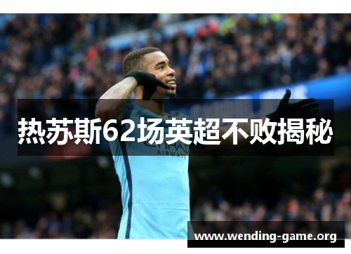 热苏斯62场英超不败揭秘