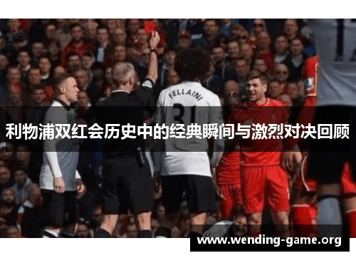 利物浦双红会历史中的经典瞬间与激烈对决回顾