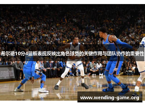 希尔德10分4篮板表现反映出角色球员的关键作用与团队协作的重要性