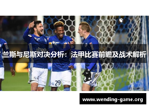 兰斯与尼斯对决分析:法甲比赛前瞻及战术解析 兰斯与尼斯对决分析:法甲比赛前瞻及战术解析