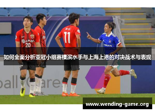 如何全面分析亚冠小组赛横滨水手与上海上港的对决战术与表现
