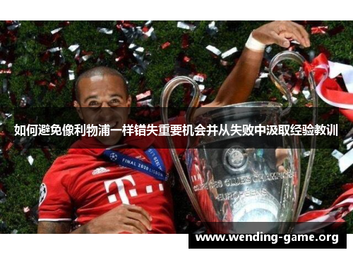 如何避免像利物浦一样错失重要机会并从失败中汲取经验教训
