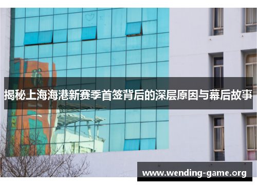 揭秘上海海港新赛季首签背后的深层原因与幕后故事 揭秘上海海港新赛季首签背后的深层原因与幕后故事