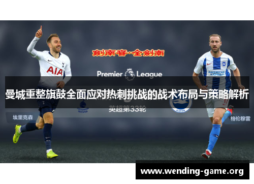 曼城重整旗鼓全面应对热刺挑战的战术布局与策略解析 曼城重整旗鼓全面应对热刺挑战的战术布局与策略解析