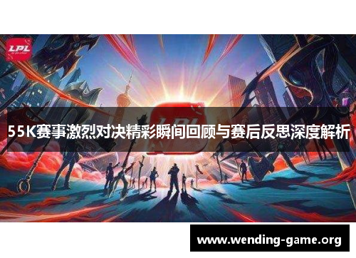 55K赛事激烈对决精彩瞬间回顾与赛后反思深度解析 55K赛事激烈对决精彩瞬间回顾与赛后反思深度解析