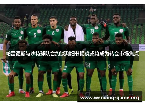 帕雷德斯与沙特球队合约谈判细节揭晓或将成为转会市场焦点 帕雷德斯与沙特球队合约谈判细节揭晓或将成为转会市场焦点