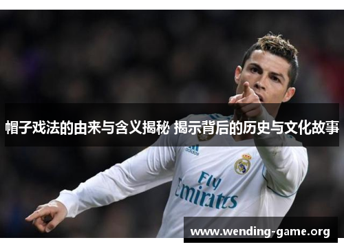 帽子戏法的由来与含义揭秘 揭示背后的历史与文化故事